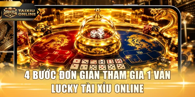 4 bước đơn giản tham gia 1 ván lucky tài xỉu online