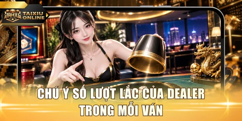 Chú ý số lượt lắc của dealer trong mỗi ván