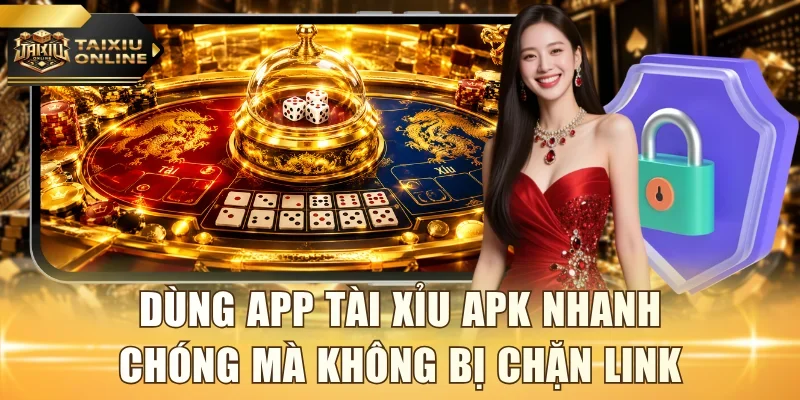 Dùng app Tài Xỉu APK nhanh chóng mà không bị chặn link