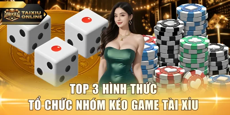 Top 3 hình thức tổ chức nhóm kéo game Tài Xỉu